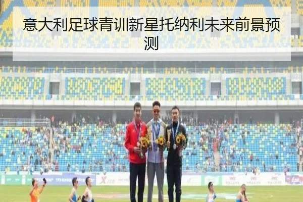 意大利足球青训新星托纳利未来前景预测
